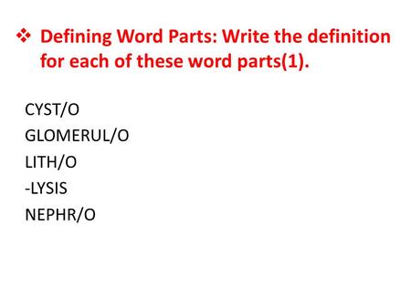 Defining Word Parts: Write the definition for each of these word parts(1). CYST/O GLOMERUL/O LITH/O -LYSIS NEPHR/O.