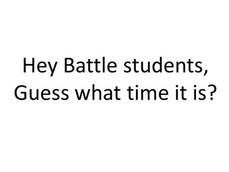 Hey Battle students, Guess what time it is?. Finals Time!!!!!!