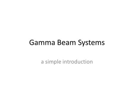 Gamma Beam Systems a simple introduction. Purpose of the machine Deliver a high performance photon beam: Variable energy Highly polarized High intensity.