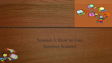 Session 3: How to Cite Internet Sources. Citing Your Sources Citing your sources means telling people where you got your information. Just as you list.