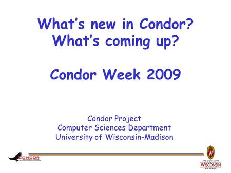 Condor Project Computer Sciences Department University of Wisconsin-Madison What’s new in Condor? What’s coming up? Condor Week 2009.