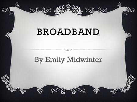 BROADBAND By Emily Midwinter. WHAT BROADBAND IS  Broadband is high-speed data transmission in which a single cable can carry a large amount of data at.