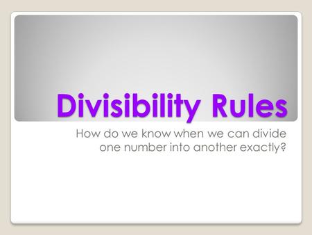 Divisibility Rules How do we know when we can divide one number into another exactly?