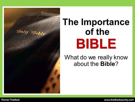 BIBLE The Importance of the BIBLE What do we really know about the Bible? Richie Thetford www.thetfordcountry.com.