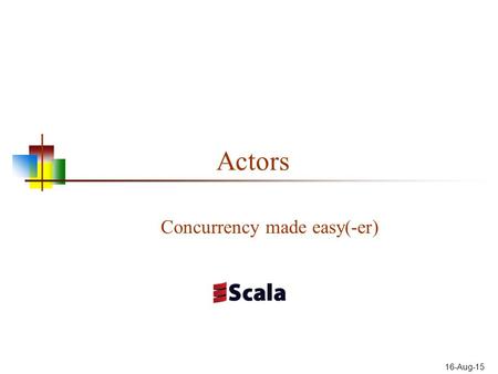 16-Aug-15 Actors Concurrency made easy(-er). 2 The actor model Most of the problems with concurrency--from deadlocks to data corruption-- result from.