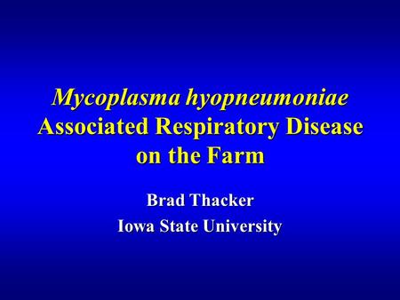 Mycoplasma hyopneumoniae Associated Respiratory Disease on the Farm Brad Thacker Iowa State University.
