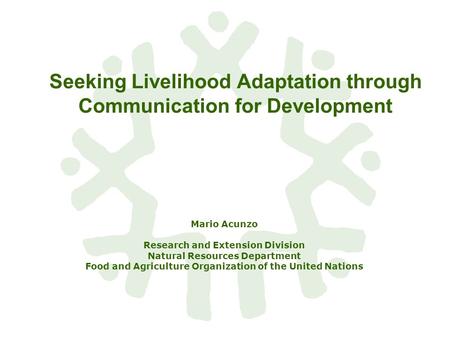 Seeking Livelihood Adaptation through Communication for Development Mario Acunzo Research and Extension Division Natural Resources Department Food and.