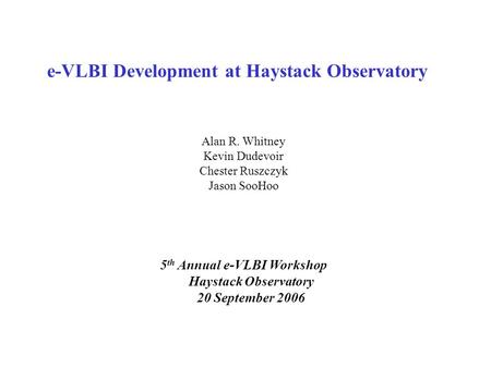 E-VLBI Development at Haystack Observatory 5 th Annual e-VLBI Workshop Haystack Observatory 20 September 2006 Alan R. Whitney Kevin Dudevoir Chester Ruszczyk.