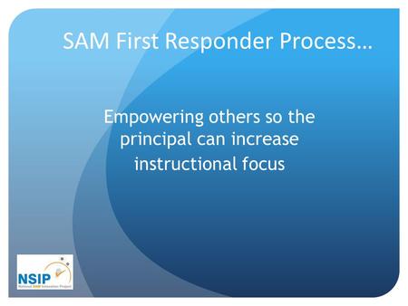 SAM First Responder Process… Empowering others so the principal can increase instructional focus.