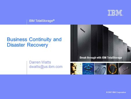 IBM TotalStorage ® IBM logo must not be moved, added to, or altered in any way. © 2007 IBM Corporation Break through with IBM TotalStorage Business Continuity.
