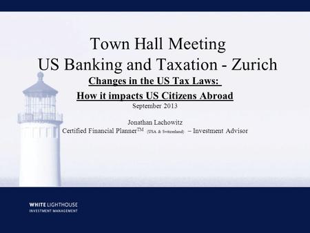 Town Hall Meeting US Banking and Taxation - Zurich Changes in the US Tax Laws: How it impacts US Citizens Abroad September 2013 Jonathan Lachowitz Certified.