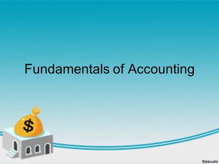 Fundamentals of Accounting. What is Accounting? There are five main activities: –Gathering financial information about a business. –Preparing and collecting.