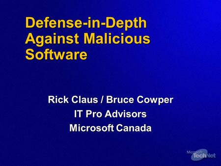 Defense-in-Depth Against Malicious Software Rick Claus / Bruce Cowper IT Pro Advisors Microsoft Canada.