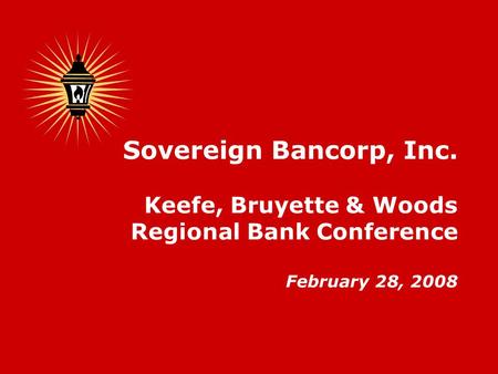 Sovereign Bancorp, Inc. Keefe, Bruyette & Woods Regional Bank Conference February 28, 2008.