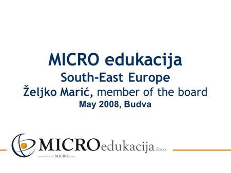 MICRO edukacija South-East Europe Željko Marić, member of the board May 2008, Budva.