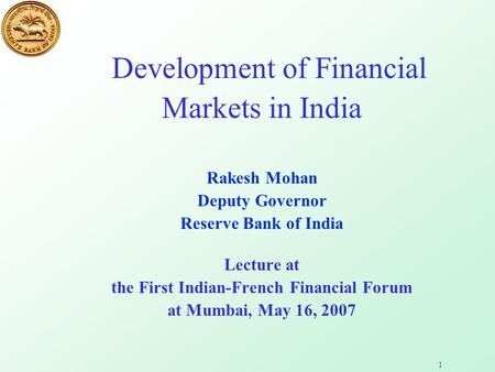 1 Development of Financial Markets in India Rakesh Mohan Deputy Governor Reserve Bank of India Lecture at the First Indian-French Financial Forum at Mumbai,
