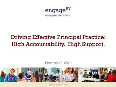 Www.engageNY.org Driving Effective Principal Practice: High Accountability. High Support. February 10, 2010.