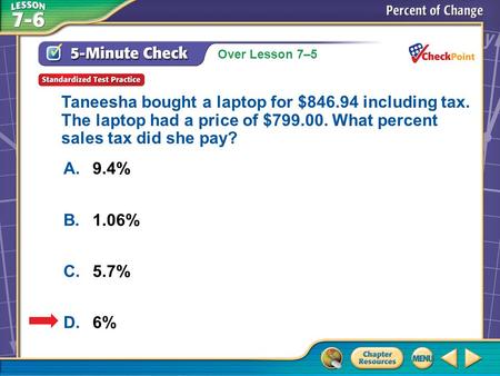 Over Lesson 7–5 A.A B.B C.C D.D 5-Minute Check 6 A.9.4% B.1.06% C.5.7% D.6% Taneesha bought a laptop for $846.94 including tax. The laptop had a price.