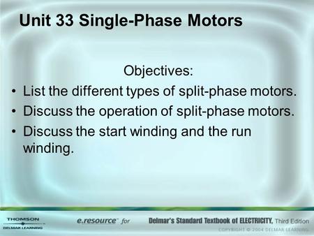 Unit 33 Single-Phase Motors Objectives: List the different types of split-phase motors. Discuss the operation of split-phase motors. Discuss the start.