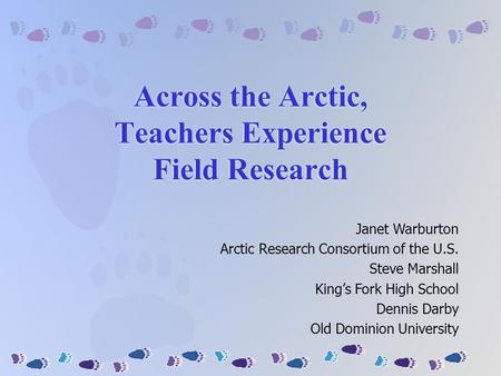 Across the Arctic, Teachers Experience Field Research Janet Warburton Arctic Research Consortium of the U.S. Steve Marshall King’s Fork High School Dennis.