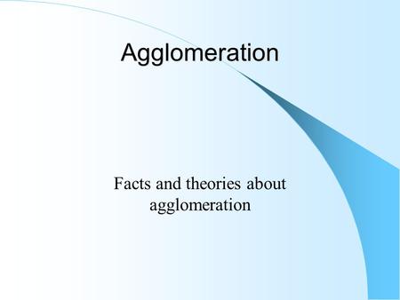 Agglomeration Facts and theories about agglomeration.