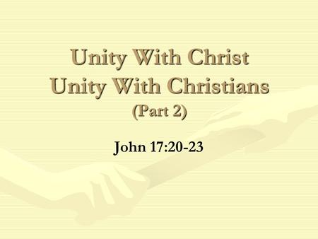 Unity With Christ Unity With Christians (Part 2) John 17:20-23.
