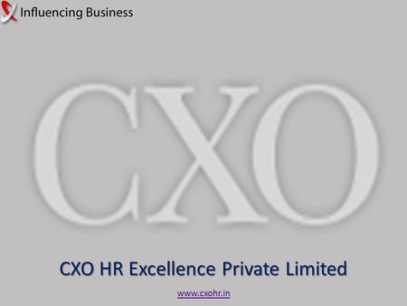 CXO HR Excellence Private Limited www.cxohr.in. CXO HR EXCELLENCE PRIVATE LIMITED  A premium integrated HR solutions company, with a focus on Board and.