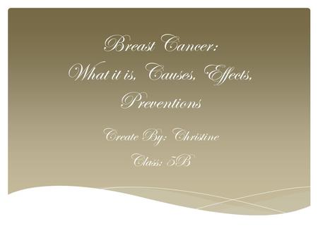 Breast Cancer: What it is, Causes, Effects, Preventions Create By: Christine Class: 5B.