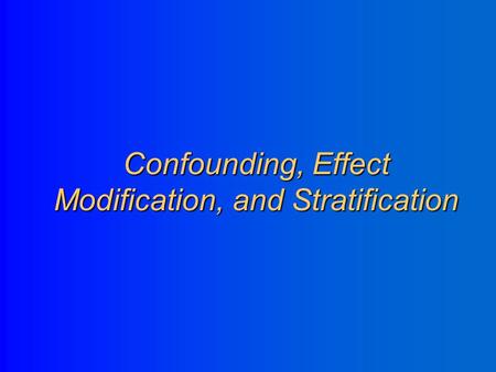 Confounding, Effect Modification, and Stratification.