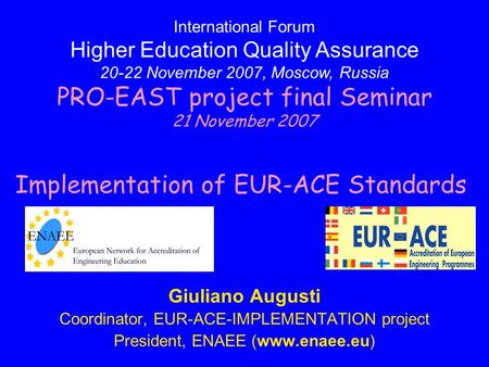 Giuliano Augusti Coordinator, EUR-ACE-IMPLEMENTATION project President, ENAEE (www.enaee.eu) International Forum Higher Education Quality Assurance 20-22.