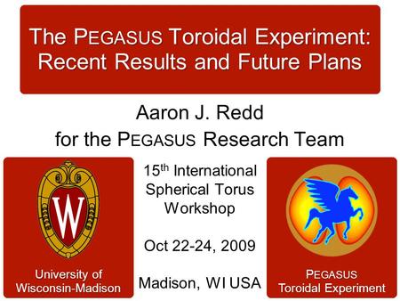 P EGASUS Toroidal Experiment University of Wisconsin-Madison 15 th International Spherical Torus Workshop Oct 22-24, 2009 Madison, WI USA The P EGASUS.
