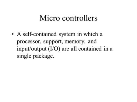 Micro controllers A self-contained system in which a processor, support, memory, and input/output (I/O) are all contained in a single package.