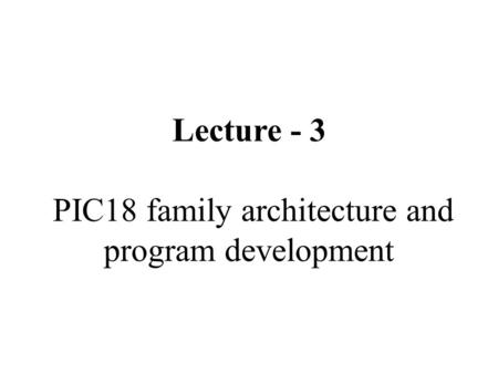 Lecture - 3 PIC18 family architecture and program development