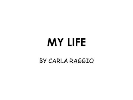 MY LIFE BY CARLA RAGGIO. I was born in Lima, Peru 23 years ago. I have one sister and my mother. My father died when I was eight years old.
