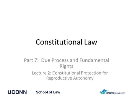 Constitutional Law Part 7: Due Process and Fundamental Rights Lecture 2: Constitutional Protection for Reproductive Autonomy.