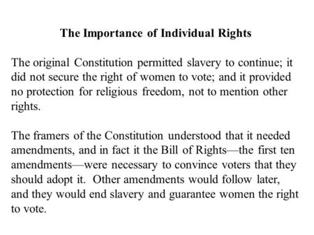The Importance of Individual Rights The original Constitution permitted slavery to continue; it did not secure the right of women to vote; and it provided.