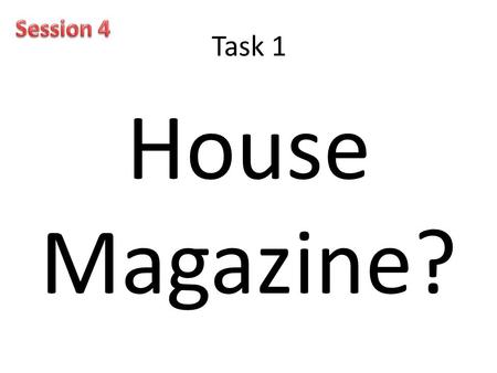 Task 1 House Magazine?. Task 2 1.Why should we have a House magazine? 2.How will the magazine benefit students? 3.How will the magazine benefit the school?