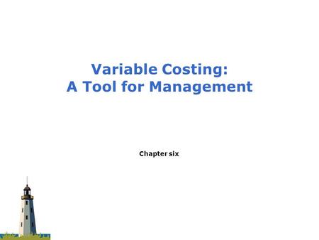 Chapter six Variable Costing: A Tool for Management.
