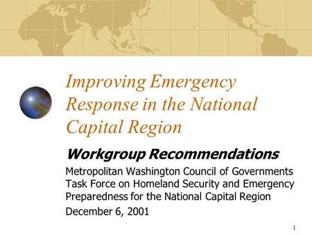 1 Improving Emergency Response in the National Capital Region Workgroup Recommendations Metropolitan Washington Council of Governments Task Force on Homeland.