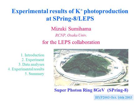 Experimental results of K + photoproduction at SPring-8/LEPS Mizuki Sumihama RCNP, Osaka Univ. for the LEPS collaboration HYP2003 Oct. 16th 2003 1. Introduction.
