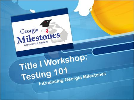 Title I Workshop: Testing 101 Introducing Georgia Milestones.