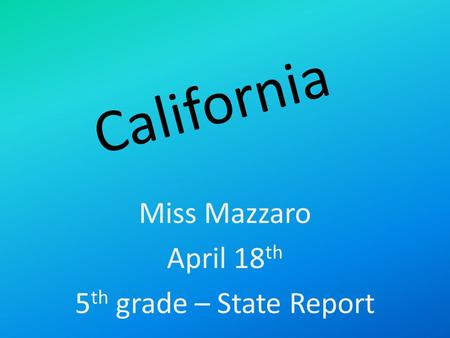 California Miss Mazzaro April 18 th 5 th grade – State Report.