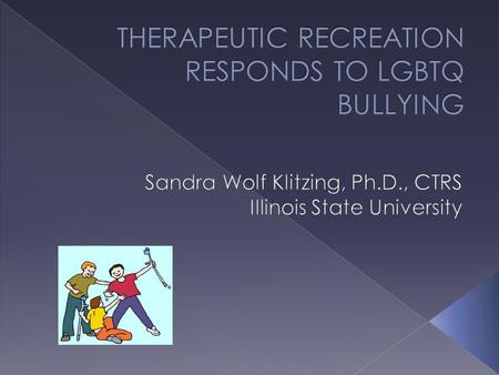  Understand incidence & impact of bullying & harassment on LGBTQ youth  Identify national responses to bullying  Identify what therapeutic recreation.
