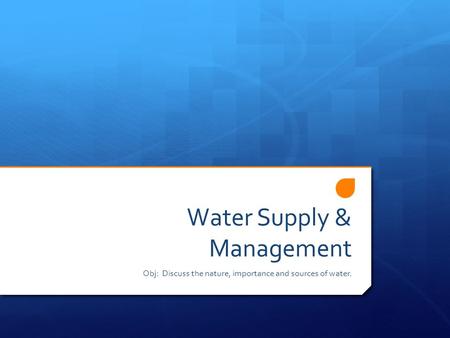 Water Supply & Management Obj: Discuss the nature, importance and sources of water.