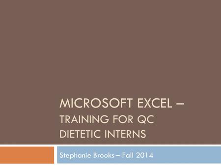 MICROSOFT EXCEL – TRAINING FOR QC DIETETIC INTERNS Stephanie Brooks – Fall 2014.