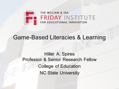Game-Based Literacies & Learning Hiller A. Spires Professor & Senior Research Fellow College of Education NC State University.