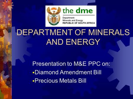 DEPARTMENT OF MINERALS AND ENERGY Presentation to M&E PPC on:  Diamond Amendment Bill  Precious Metals Bill.