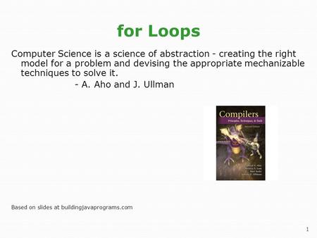 1 for Loops Computer Science is a science of abstraction - creating the right model for a problem and devising the appropriate mechanizable techniques.