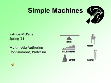 Simple Machines Patricia McKane Spring ’11 Multimedia Authoring Don Simmons, Professor.