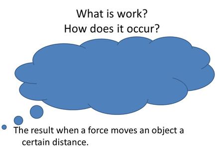 What is work? How does it occur? The result when a force moves an object a certain distance.